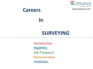 Careers
In
SURVEYING
Introduction
Eligibility
Job Prospects
Remuneration
Institutes
www.entranzz.com
 