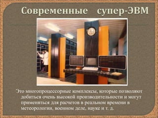 Это многопроцессорные комплексы, которые позволяют
добиться очень высокой производительности и могут
применяться для расчетов в реальном времени в
метеорологии, военном деле, науке и т. д.
 