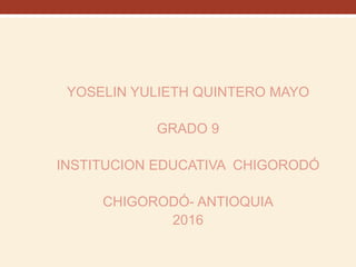 YOSELIN YULIETH QUINTERO MAYO
GRADO 9
INSTITUCION EDUCATIVA CHIGORODÓ
CHIGORODÓ- ANTIOQUIA
2016
 