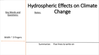 Notes:
Summarize: Five lines to write on
Width ~ 3 Fingers
Key Words and
Questions:
Hydrospheric Effects on Climate
Change
 