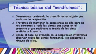 5 facetas de “mindfulness”
Observar
Describir
Actuar dándose cuenta
No juzgar la experiencia
interna
No reactividad sobre ...