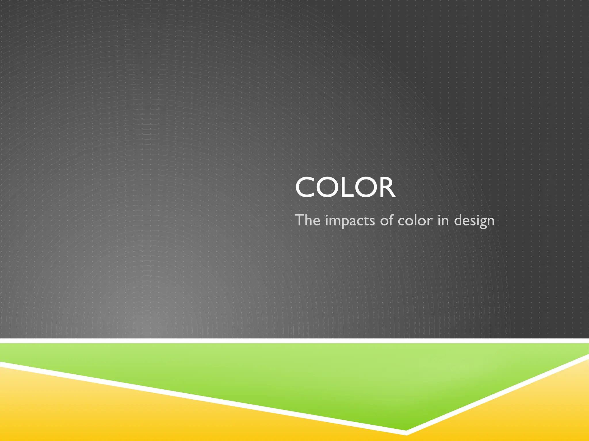 COLOR
The impacts of color in design
 