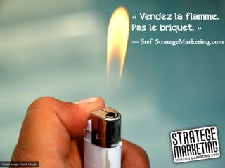 « Vendez la flamme.
                             Pas le briquet. »
                             ―




Crédit image : Vivek Chugh
 
