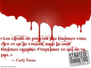 « Les clients ne peuvent pas toujours vous
dire ce qu’ils veulent, mais ils sont
toujours capable d’exprimer ce qui ne va
pas. »
                «
                  ―
Crédit image : Sachin Ghodke
 