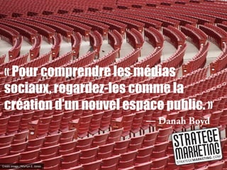 « Pour comprendre les médias
 sociaux, regardez-les comme la
 création d’un nouvel espace public. »
                                 ―



Crédit image : Martyn E. Jones
 