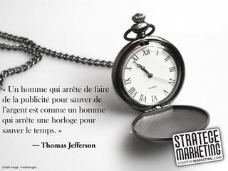 « Un homme qui arrête de faire
de la publicité pour sauver de
l’argent est comme un homme
qui arrête une horloge pour
sauver le temps. »
                     ―

Crédit image : Fwdthought
 