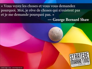 « Vous voyez les choses et vous vous demandez
pourquoi. Moi, je rêve de choses qui n'existent pas
et je me demande pourquoi pas. »
                                        ―




Crédit image : Lukas www.blogonade.de
 