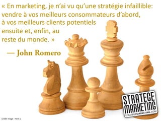 « En marketing, je n’ai vu qu’une stratégie infaillible:
vendre à vos meilleurs consommateurs d’abord,
à vos meilleurs cli...