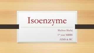 Isoenzyme
Shelvee Shelaj
1st year MBBS
AIMS & RC
 