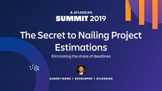 ALBERT WANG | DEVELOPER | ATLASSIAN
The Secret to Nailing Project
Estimations
Eliminating the stress of deadlines
 