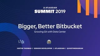 JUSTIN THOMAS | SENIOR DEVELOPER | ATLASSIAN | @JUSTINSKARIAH
Bigger, Better Bitbucket
Growing Git with Data Center
 