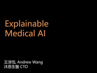 Explainable
Medical AI
王淳恆, Andrew Wang
沐恩生醫 CTO
 