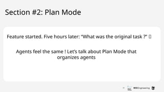 19
Section #2: Plan Mode
Agents feel the same ! Let’s talk about Plan Mode that
organizes agents
Feature started. Five hours later: “What was the original task ?” 🤡
 