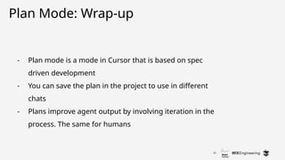 25
Plan Mode: Wrap-up
- Plan mode is a mode in Cursor that is based on spec
driven development
- You can save the plan in the project to use in different
chats
- Plans improve agent output by involving iteration in the
process. The same for humans
 
