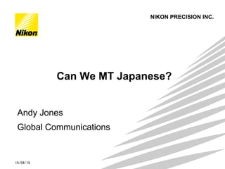 NIKON PRECISION INC.
15/04/15
Can We MT Japanese?
Andy Jones
Global Communications
	
 