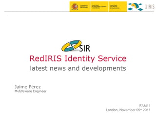 RedIRIS Identity Service latest news and developments Jaime Pérez Middleware Engineer FAM11 London, November 09 th  2011 