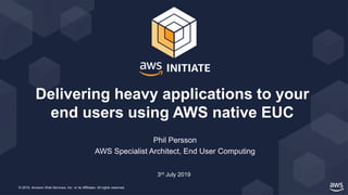 © 2019, Amazon Web Services, Inc. or its Affiliates. All rights reserved.
Phil Persson
AWS Specialist Architect, End User Computing
Delivering heavy applications to your
end users using AWS native EUC
3rd July 2019
 