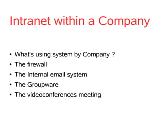 Intranet within a Company

●   What's using system by Company ?
●   The firewall
●   The Internal email system
●   The Groupware
●   The videoconferences meeting
 