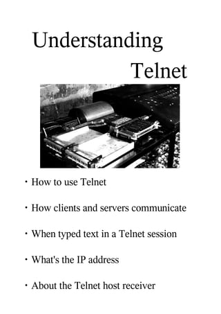 Understanding
            Telnet



・How to use Telnet

・How clients and servers communicate

・When typed text in a Telnet session

・What's the IP address

・About the Telnet host receiver
 