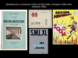 Manifestes de: Le Corbusier (1923), De Stijl (1926) , Archigram (1964), Rem
Koolhaas (1995)
 