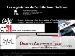 Les organismes de l’architecture d’intérieur
Chambre Syndicale des architectes d’intérieur (Tunisie)- Utica pour l’obtention des patantes
https://www.facebook.com/pages/Chambre-Syndicale-Des-Architectes-d-Iintérieur-
Tunisie/259879810728548
http://www.unaid.fr/images/logo.png
http://www.ifiworld.org/#Homepage
 
