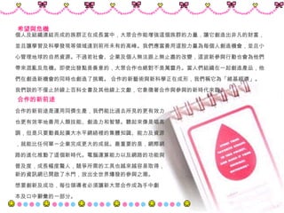 個人及組織連結而成的族群正在成長當中，大眾合作能增強這個族群的力量，讓它創造出非凡的財富， 並且讓學習及科學發現等領域達到前所未有的高峰。我們應當善用這股力量為每個人創造機會，並且小 心管理地球的自然資源。不過若社會、企業及個人無法跟上無止盡的改變，這波新參與行動也會為他們 帶來混亂及危機。即使出發點是善意的，大眾合作也絕對不是萬靈丹。當人們組織在一起創造產品，他 們在創造新機會的同時也創造了挑戰。  合作的新藝術與新科學正在成形，我們稱它為「維基經濟」。 我們談的不僅止於線上百科全書及其他線上文獻，它象徵著合作與參與的新時代來臨。 希望與危機   合作的新前途   合作的新前途是運用同儕生產，我們能比過去所見的更有效力 也更有效率地善用人類技能、創造力和智慧。聽起來像是唱高 調，但是只要動員起廣大水平網絡裡的集體知識、能力及資源 ，就能比任何單一企業完成更大的成就。最重要的是，網際網 路的進化推動了這個新時代。電腦運算能力以及網路的功能與 普及度，成長幅度驚人，競爭所需的工具也越來越容易取得，新的資訊網已開啟了水門，放出全世界爆發的參與之潮。 想要創新及成功，每位領導者必須讓新大眾合作成為手中劇 本及口中辭彙的一部分。 