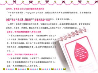 史考特，華德迪士尼公司資深副總裁兼資訊長 「一本猶如地圖查詢（ MapQuest ）的指南，指點出企業與消費者之間關係的新發展。這本書會成為每 位管理者的無價之寶，幫助我們在越來越數位化的世界中，規畫出該走的路。」 史韋伯，世界經濟論壇創辦人兼執行主席 「一本深刻徹底而充滿希望的書。《維基經濟學》提出引人 注目的證據，說明新興的『創意公用』概念對企業而言可能 是一種恩賜而非威脅。每位執行長如果想要在新興全球經濟 裡取得成功，都應該閱讀這本書，並且將它明智的忠告放在 心上。」 錢伯斯，思科系統公司總裁兼執行長 「《維基經濟學》掌握到、也解釋了下一個網際網路世代的 本質：合作與溝通的科技正在如何促成價值創造的民主化。 這是一本見解精闢又引人入勝的著作。」 諾爾．提區，密西根大學教授、《教導型組織》作者 「人們在社交網絡中學習並且互相教導，知識創作也於焉發生。維基經濟學告訴我們，當這個現象加 足馬力，將顧客、供應商、製造商的點子和能量捲入大眾合作之時，它將往何處前進。」 