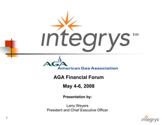 AGA Financial Forum
             May 4-6, 2008

             Presentation by:

               Larry Weyers
    President and Chief Executive Officer

1
                                            1
 