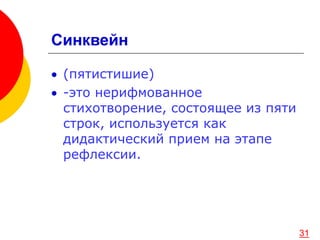 Синквейн
 (пятистишие)
 -это нерифмованное
стихотворение, состоящее из пяти
строк, используется как
дидактический прием на этапе
рефлексии.
31
 