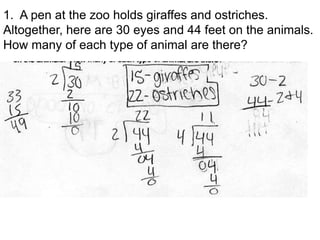 1. A pen at the zoo holds giraffes and ostriches.
Altogether, here are 30 eyes and 44 feet on the animals.
How many of each type of animal are there?
 