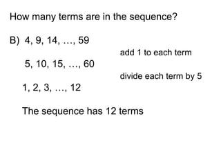 How many terms are in the sequence?

B) 4, 9, 14, …, 59
                       add 1 to each term
   5, 10, 15, …, 60
                       divide each term by 5
  1, 2, 3, …, 12

  The sequence has 12 terms
 