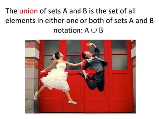 The union of sets A and B is the set of all
elements in either one or both of sets A and B
               notation: A B
 