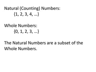 Natural (Counting) Numbers:
    {1, 2, 3, 4, …}

Whole Numbers:
   {0, 1, 2, 3, …}

The Natural Numbers are a subset of the
Whole Numbers.
 