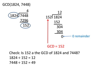 GCD(1824, 7448)
            4                 12
    1824 7448           152 1824
         7296               152
          152                304
                             304
                                0      0 remainder

                         GCD = 152
   Check: Is 152 a the GCD of 1824 and 7448?
   1824 ÷ 152 = 12
   7448 ÷ 152 = 49
 