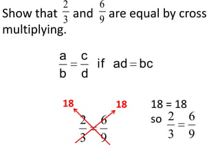 2        6
Show that and
        3        9   are equal by cross
multiplying.
        a    c
               if ad bc
        b    d

        18            18    18 = 18
             2   6          so 2 6
             3   9             3 9
 