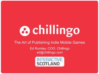 The Art of Publishing Indie Mobile Games
Ed Rumley, COO, Chillingo
ed@chillingo.com
 
