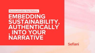 EMBEDDING
SUSTAINABILITY,
AUTHENTICALLY
, INTO YOUR
NARRATIVE
Communication that Matters
 