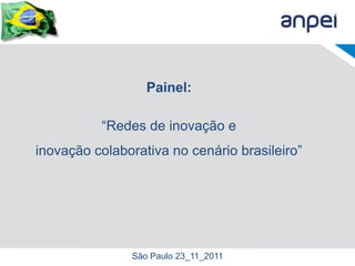Painel:

          “Redes de inovação e
inovação colaborativa no cenário brasileiro”




               São Paulo 23_11_2011
 