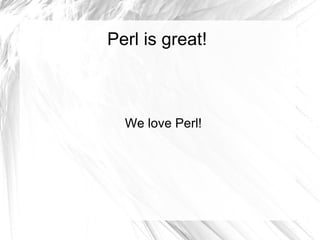 Perl is great!



  We love Perl!
 