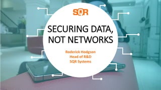 SECURING DATA,
NOT NETWORKS
29/02/2016 1
Roderick Hodgson
Head of R&D
SQR Systems
 