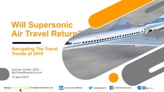 carolyn@mytravelresearch.com TravelResearch0 mytravelresearch.comcarolyn-childs-74653ba/
Will Supersonic
Air Travel Return?
Navigating The Travel
Trends of 2019
Carolyn Childs, CEO,
MyTravelResearch.com
11 April 2019
 