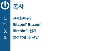 목차
전자화폐란?1.
2.
3.
4.
Bitcoin? Bitcoin!
Bitcoin의 한계
발전방향 및 전망
 