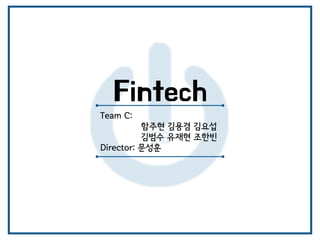 Fintech
Team C:
함주현 김용겸 김요섭
김범수 유재현 조한빈
Director: 문성훈
 