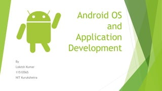 Android OS
and
Application
Development
By
Lokesh Kumar
11510565
NIT Kurukshetra
 