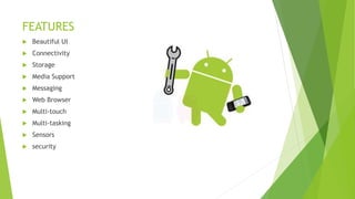 FEATURES
 Beautiful UI
 Connectivity
 Storage
 Media Support
 Messaging
 Web Browser
 Multi-touch
 Multi-tasking
 Sensors
 security
 