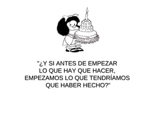 "¿Y SI ANTES DE EMPEZAR  LO QUE HAY QUE HACER,  EMPEZAMOS LO QUE TENDRÍAMOS  QUE HABER HECHO?" 