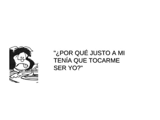 "¿POR QUÉ JUSTO A MI  TENÍA QUE TOCARME  SER YO?"                   
