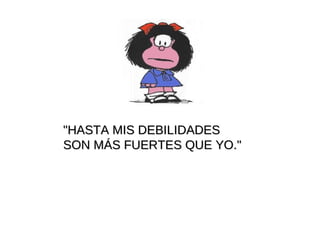 "HASTA MIS DEBILIDADES  SON MÁS FUERTES QUE YO." 