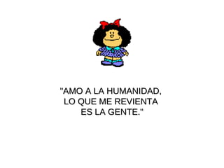 "AMO A LA HUMANIDAD,  LO QUE ME REVIENTA  ES LA GENTE."              