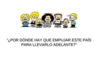 "¿POR DÓNDE HAY QUE EMPUJAR ESTE PAÍS PARA LLEVARLO ADELANTE?" 